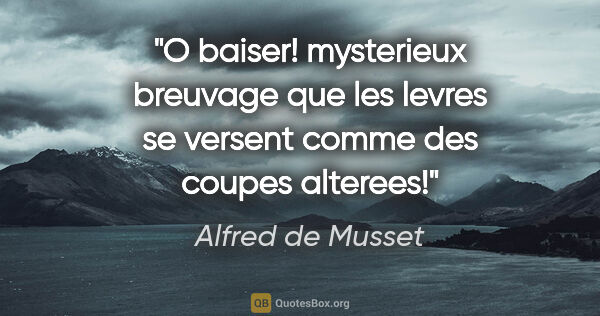 Alfred de Musset citation: "O baiser! mysterieux breuvage que les levres se versent comme..."
