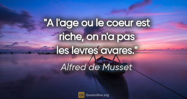 Alfred de Musset citation: "A l'age ou le coeur est riche, on n'a pas les levres avares."