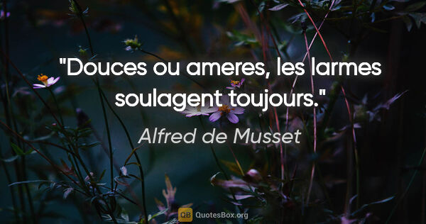 Alfred de Musset citation: "Douces ou ameres, les larmes soulagent toujours."