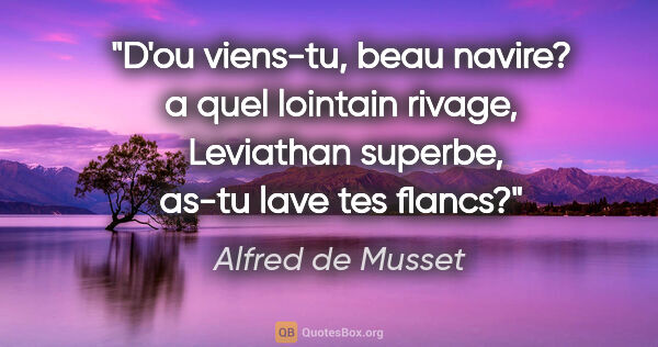 Alfred de Musset citation: "D'ou viens-tu, beau navire? a quel lointain rivage,  Leviathan..."