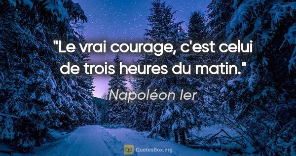 Napoléon Ier citation: "Le vrai courage, c'est celui de trois heures du matin."
