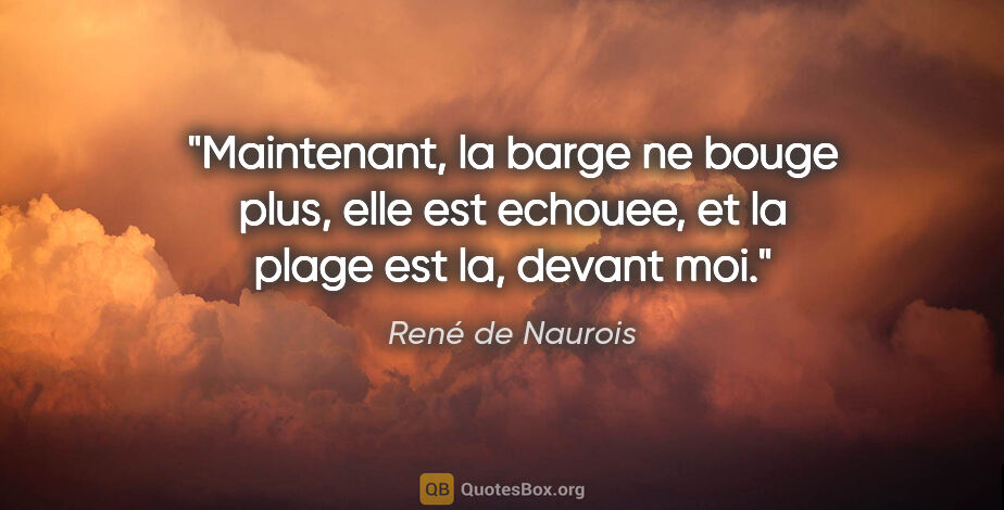 René de Naurois citation: "Maintenant, la barge ne bouge plus, elle est echouee, et la..."