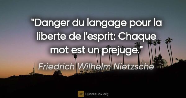 Friedrich Wilhelm Nietzsche citation: "Danger du langage pour la liberte de l'esprit: Chaque mot est..."