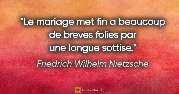 Friedrich Wilhelm Nietzsche citation: "Le mariage met fin a beaucoup de breves folies par une longue..."