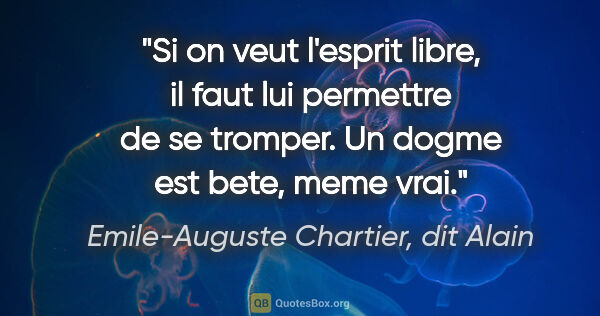 Emile-Auguste Chartier, dit Alain citation: "Si on veut l'esprit libre, il faut lui permettre de se..."