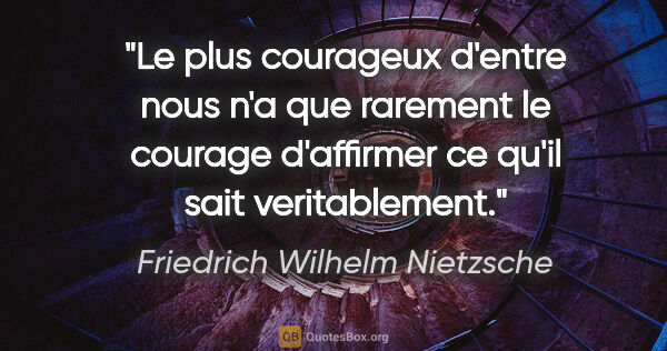 Friedrich Wilhelm Nietzsche citation: "Le plus courageux d'entre nous n'a que rarement le courage..."