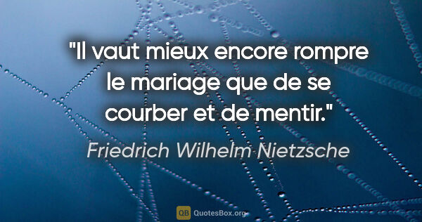 Friedrich Wilhelm Nietzsche citation: "Il vaut mieux encore rompre le mariage que de se courber et de..."