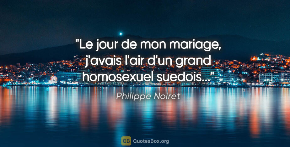 Philippe Noiret citation: "Le jour de mon mariage, j'avais l'air d'un grand homosexuel..."