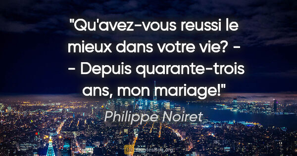 Philippe Noiret citation: "Qu'avez-vous reussi le mieux dans votre vie? -  - Depuis..."