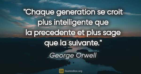 George Orwell citation: "Chaque generation se croit plus intelligente que la precedente..."