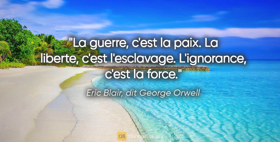 Eric Blair, dit George Orwell citation: "La guerre, c'est la paix. La liberte, c'est l'esclavage...."