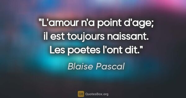 Blaise Pascal citation: "L'amour n'a point d'age; il est toujours naissant. Les poetes..."
