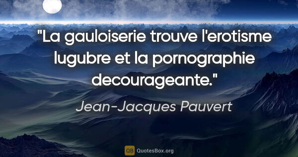 Jean-Jacques Pauvert citation: "La gauloiserie trouve l'erotisme lugubre et la pornographie..."