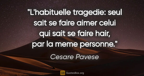Cesare Pavese citation: "L'habituelle tragedie: seul sait se faire aimer celui qui sait..."