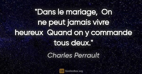 Charles Perrault citation: "Dans le mariage,  On ne peut jamais vivre heureux  Quand on y..."