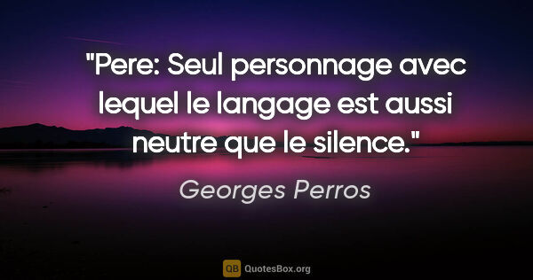 Georges Perros citation: "Pere: Seul personnage avec lequel le langage est aussi neutre..."