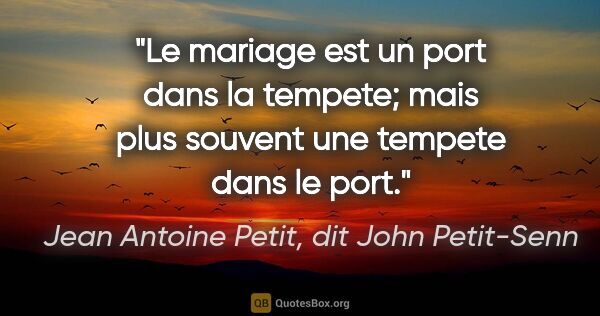 Jean Antoine Petit, dit John Petit-Senn citation: "Le mariage est un port dans la tempete; mais plus souvent une..."