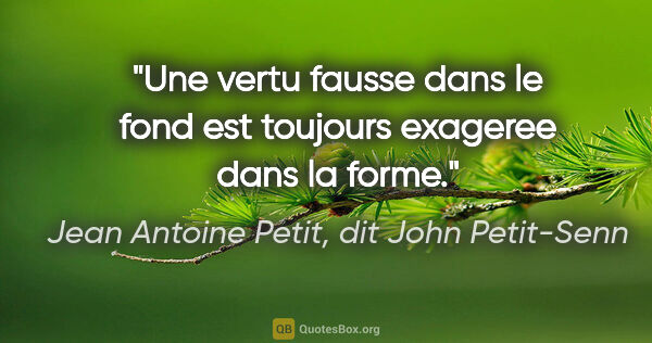 Jean Antoine Petit, dit John Petit-Senn citation: "Une vertu fausse dans le fond est toujours exageree dans la..."