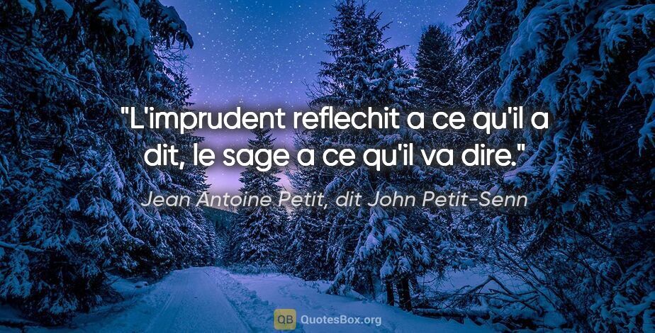 Jean Antoine Petit, dit John Petit-Senn citation: "L'imprudent reflechit a ce qu'il a dit, le sage a ce qu'il va..."