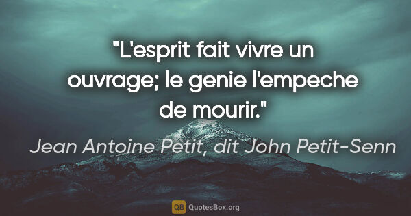 Jean Antoine Petit, dit John Petit-Senn citation: "L'esprit fait vivre un ouvrage; le genie l'empeche de mourir."