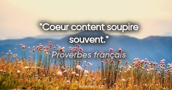 Proverbes français citation: "Coeur content soupire souvent."