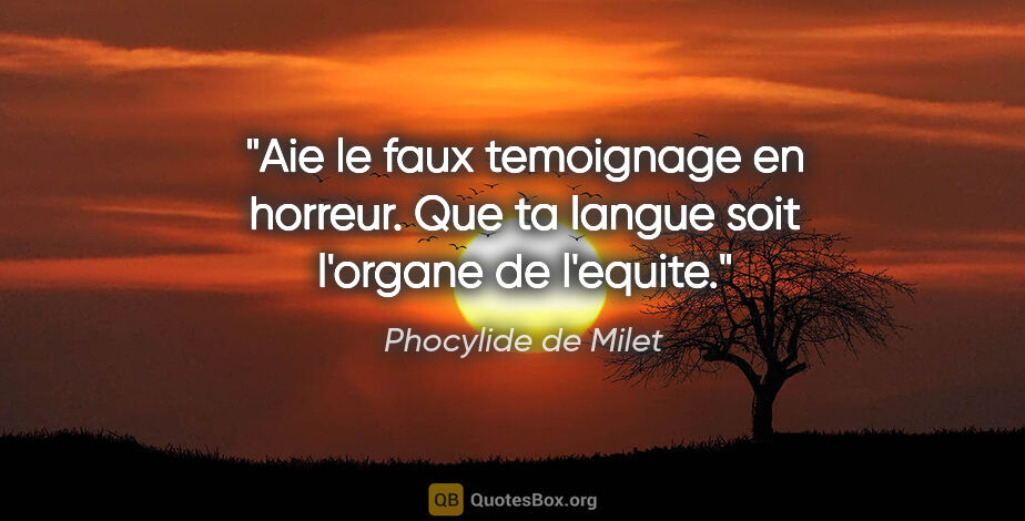 Phocylide de Milet citation: "Aie le faux temoignage en horreur. Que ta langue soit l'organe..."