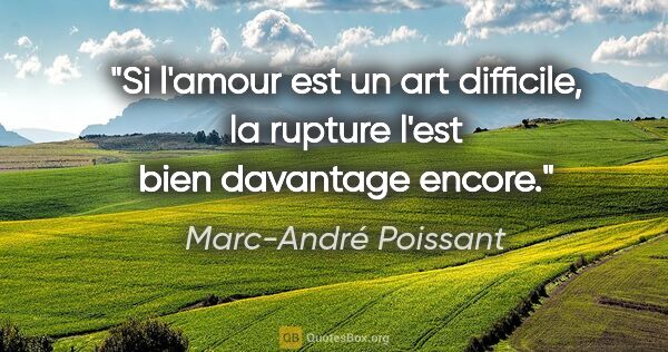 Marc-André Poissant citation: "Si l'amour est un art difficile, la rupture l'est bien..."