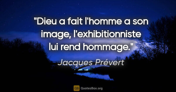 Jacques Prévert citation: "Dieu a fait l'homme a son image, l'exhibitionniste lui rend..."