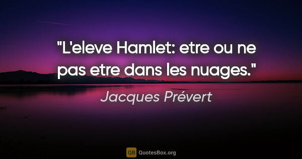 Jacques Prévert citation: "L'eleve Hamlet: etre ou ne pas etre dans les nuages."