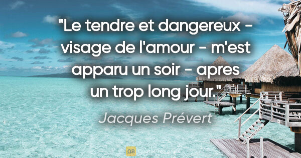 Jacques Prévert citation: "Le tendre et dangereux - visage de l'amour - m'est apparu un..."