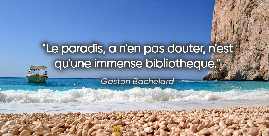 Gaston Bachelard citation: "Le paradis, a n'en pas douter, n'est qu'une immense bibliotheque."