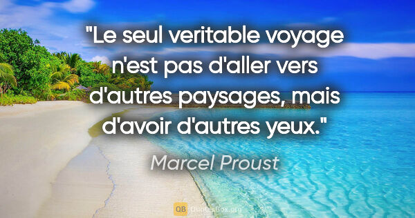 Marcel Proust citation: "Le seul veritable voyage n'est pas d'aller vers d'autres..."