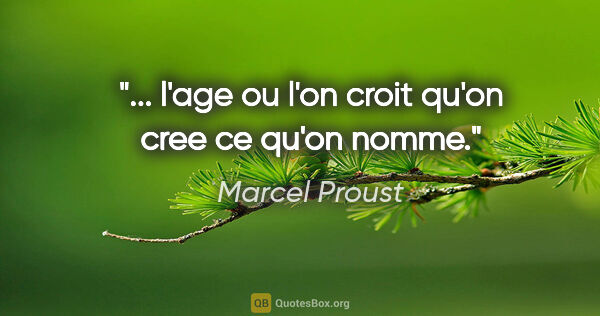 Marcel Proust citation: "... l'age ou l'on croit qu'on cree ce qu'on nomme."