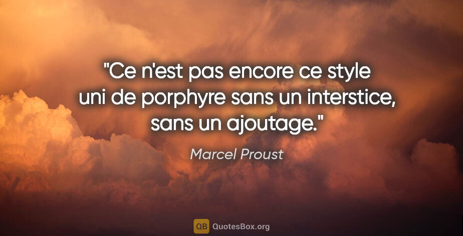 Marcel Proust citation: "Ce n'est pas encore ce style uni de porphyre sans un..."