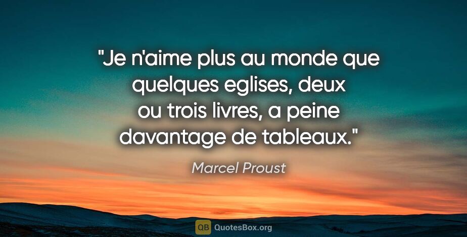 Marcel Proust citation: "Je n'aime plus au monde que quelques eglises, deux ou trois..."