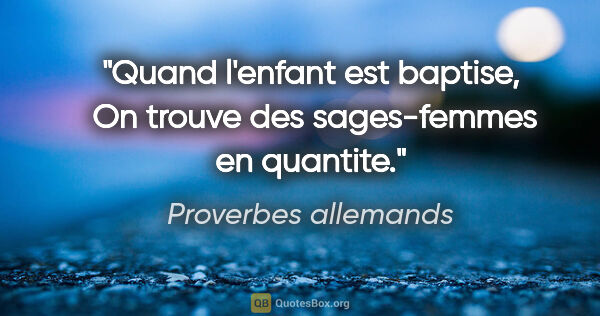 Proverbes allemands citation: "Quand l'enfant est baptise,  On trouve des sages-femmes en..."