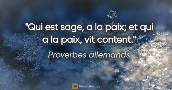 Proverbes allemands citation: "Qui est sage, a la paix; et qui a la paix, vit content."