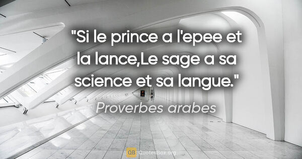 Proverbes arabes citation: "Si le prince a l'epee et la lance,Le sage a sa science et sa..."