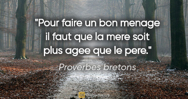 Proverbes bretons citation: "Pour faire un bon menage il faut que la mere soit plus agee..."