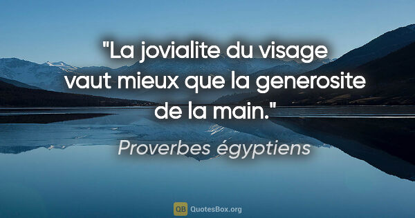 Proverbes égyptiens citation: "La jovialite du visage vaut mieux que la generosite de la main."