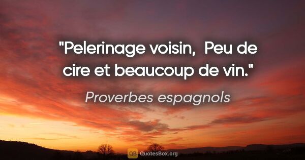 Proverbes espagnols citation: "Pelerinage voisin,  Peu de cire et beaucoup de vin."