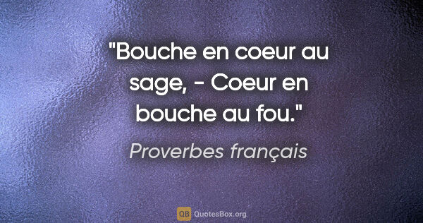 Proverbes français citation: "Bouche en coeur au sage, - Coeur en bouche au fou."
