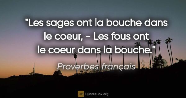 Proverbes français citation: "Les sages ont la bouche dans le coeur, - Les fous ont le coeur..."