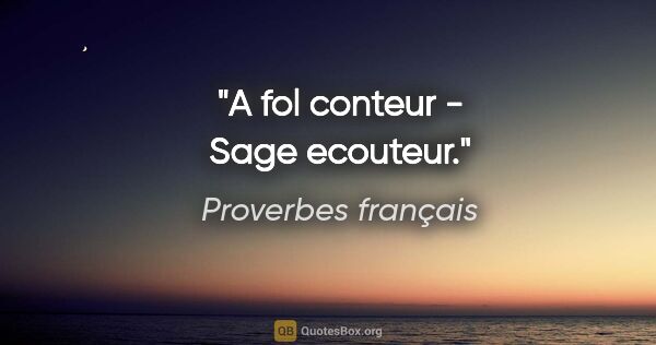 Proverbes français citation: "A fol conteur - Sage ecouteur."