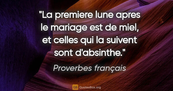 Proverbes français citation: "La premiere lune apres le mariage est de miel, et celles qui..."