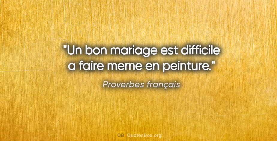 Proverbes français citation: "Un bon mariage est difficile a faire meme en peinture."