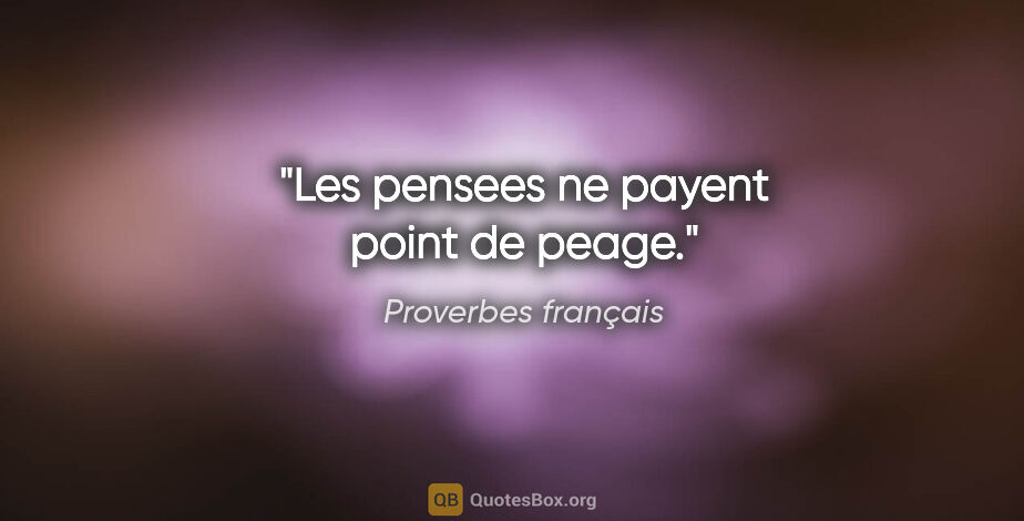 Proverbes français citation: "Les pensees ne payent point de peage."
