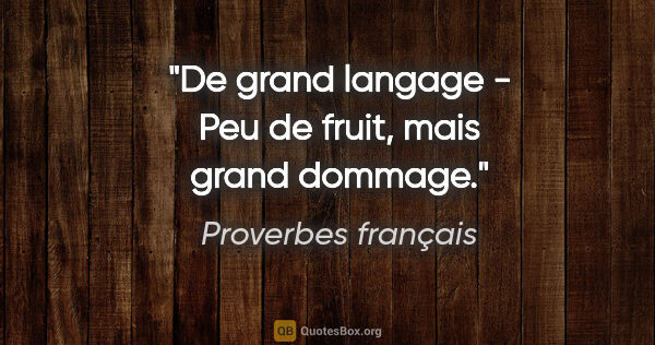 Proverbes français citation: "De grand langage - Peu de fruit, mais grand dommage."