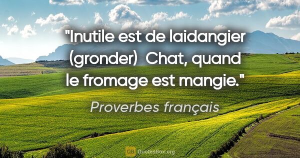 Proverbes français citation: "Inutile est de laidangier (gronder)  Chat, quand le fromage..."