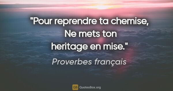 Proverbes français citation: "Pour reprendre ta chemise,  Ne mets ton heritage en mise."